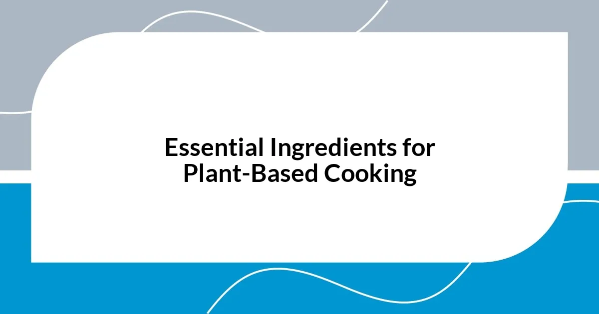 Essential Ingredients for Plant-Based Cooking