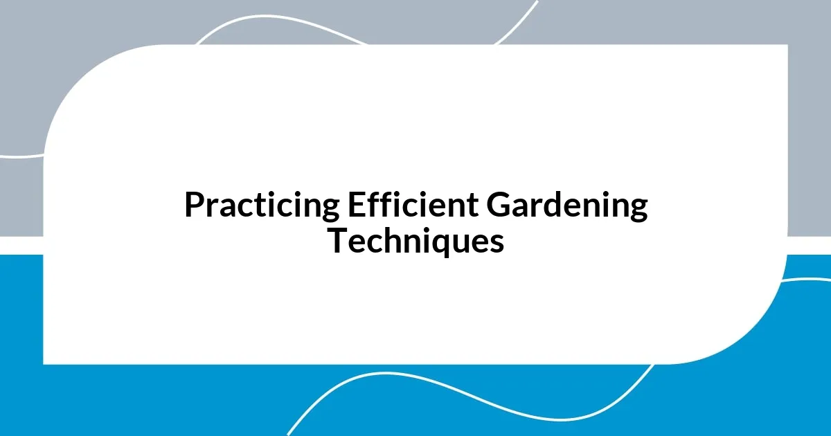 Practicing Efficient Gardening Techniques