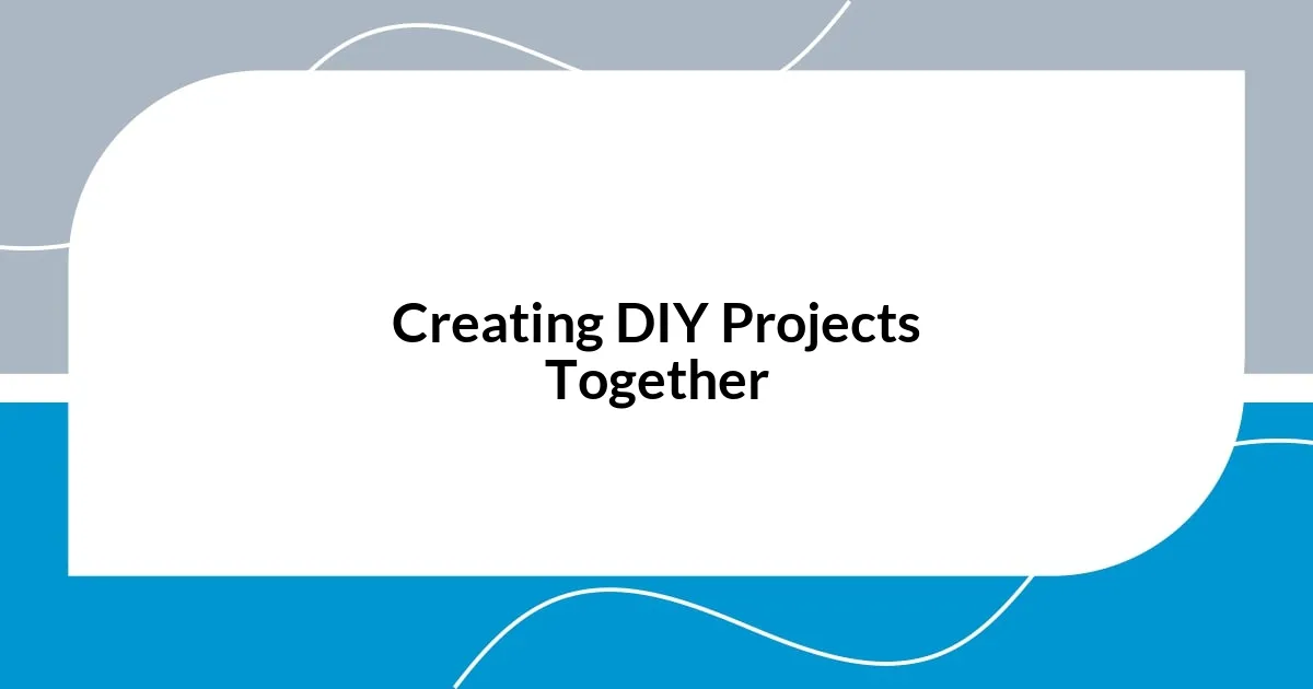 Creating DIY Projects Together