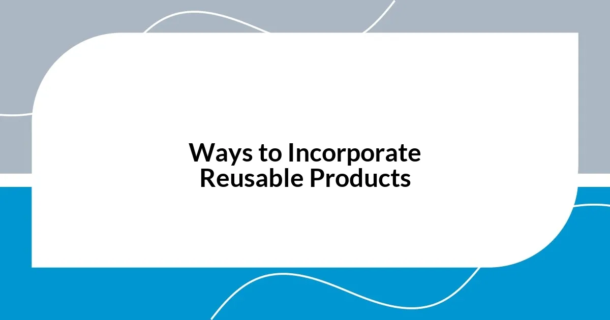 Ways to Incorporate Reusable Products