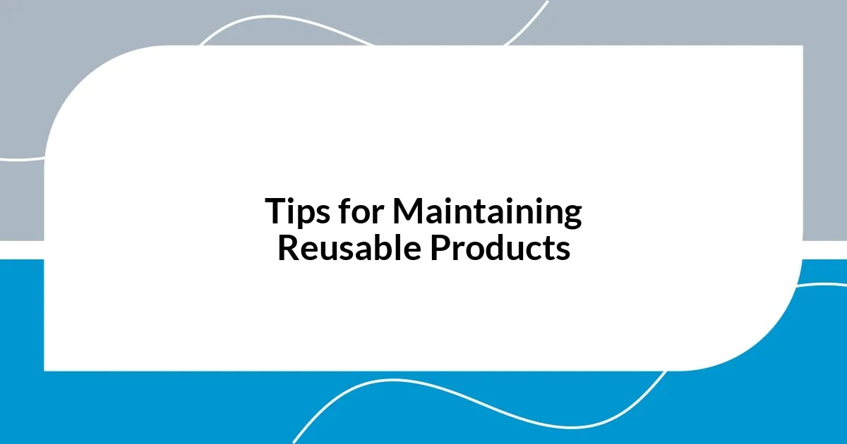 Tips for Maintaining Reusable Products